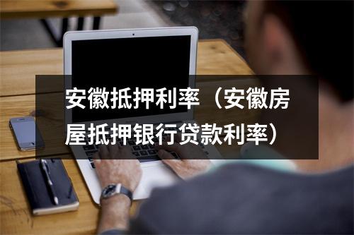 安徽抵押利率（安徽房屋抵押银行贷款利率）