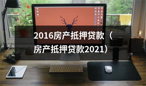 2016房产抵押贷款（房产抵押贷款2021）