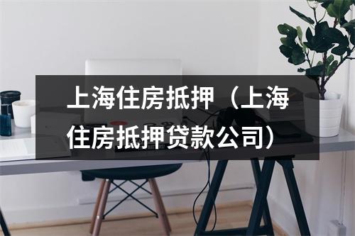 上海住房抵押（上海住房抵押贷款公司）