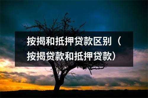 按揭和抵押贷款区别（按揭贷款和抵押贷款）