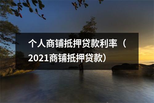 个人商铺抵押贷款利率（2021商铺抵押贷款）
