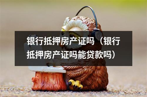 银行抵押房产证吗（银行抵押房产证吗能贷款吗）