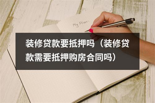 装修贷款要抵押吗（装修贷款需要抵押购房合同吗）