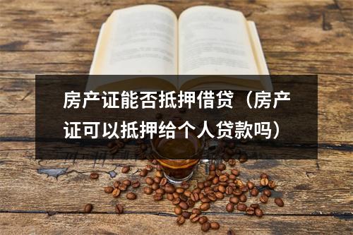 房产证能否抵押借贷（房产证可以抵押给个人贷款吗）