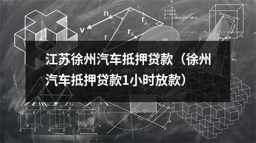 江苏徐州汽车抵押贷款（徐州汽车抵押贷款1小时放款）