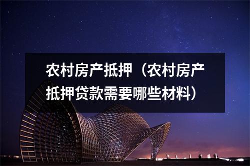 农村房产抵押（农村房产抵押贷款需要哪些材料）