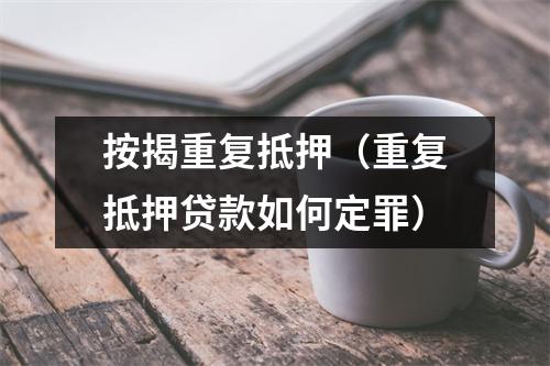 按揭重复抵押（重复抵押贷款如何定罪）