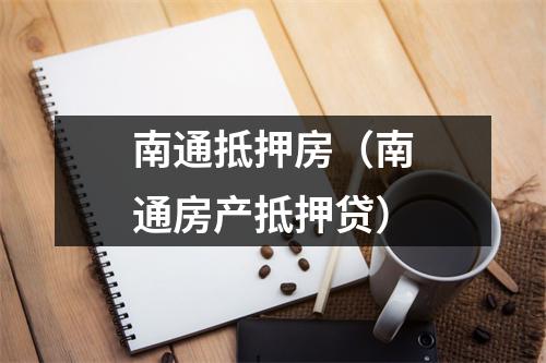 南通抵押房（南通房产抵押贷）
