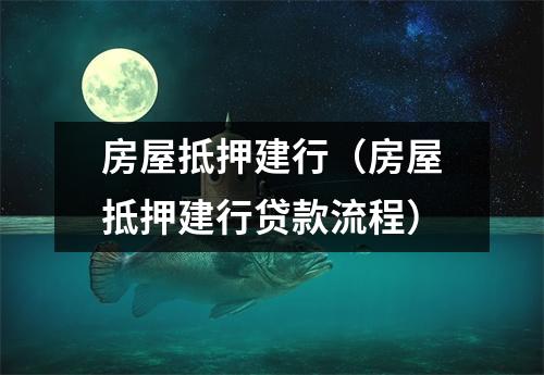 房屋抵押建行（房屋抵押建行贷款流程）