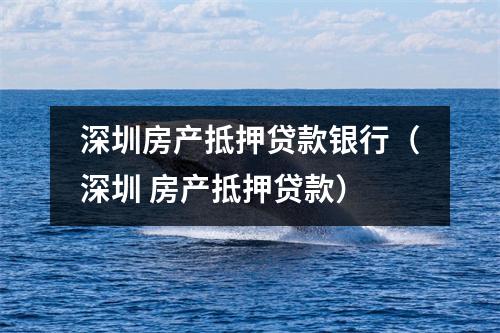 深圳房产抵押贷款银行（深圳 房产抵押贷款）