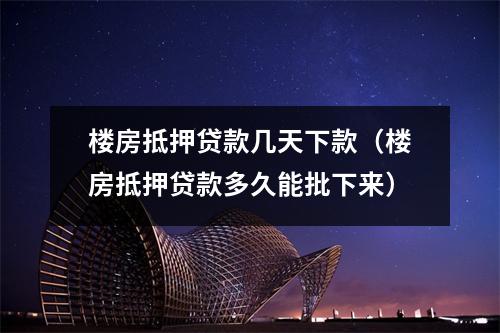 楼房抵押贷款几天下款（楼房抵押贷款多久能批下来）