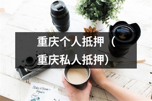 重庆个人抵押（重庆私人抵押）