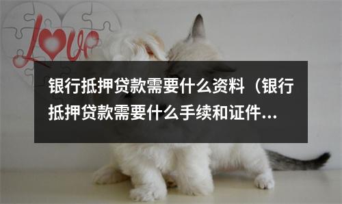 银行抵押贷款需要什么资料（银行抵押贷款需要什么手续和证件）