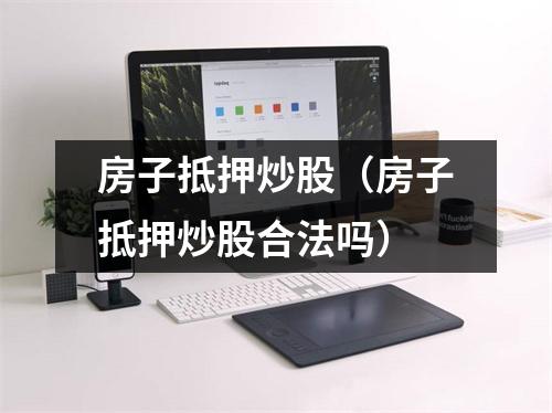 房子抵押炒股（房子抵押炒股合法吗）