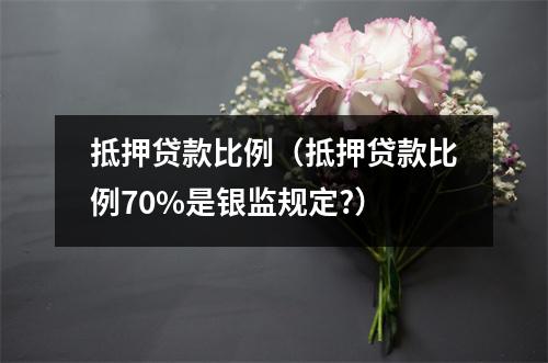 抵押贷款比例（抵押贷款比例70%是银监规定?）