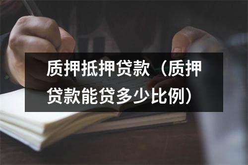 质押抵押贷款（质押贷款能贷多少比例）