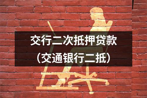 交行二次抵押贷款（交通银行二抵）