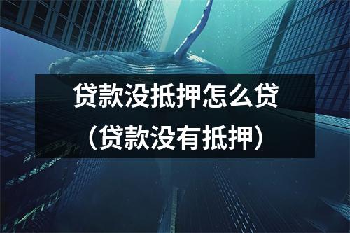 贷款没抵押怎么贷（贷款没有抵押）