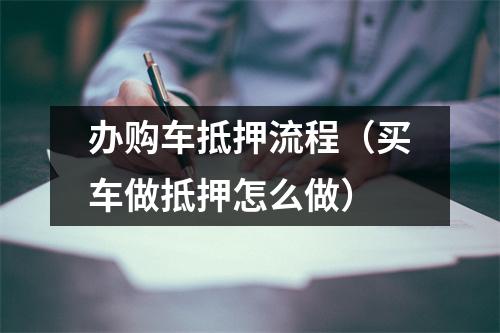 办购车抵押流程（买车做抵押怎么做）