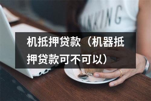 机抵押贷款（机器抵押贷款可不可以）