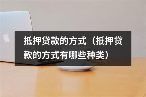 抵押贷款的方式（抵押贷款的方式有哪些种类）