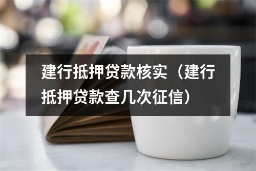 建行抵押贷款核实（建行抵押贷款查几次征信）
