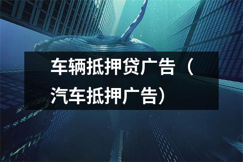车辆抵押贷广告（汽车抵押广告）