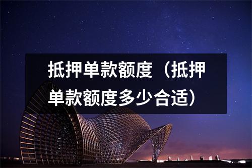 抵押单款额度（抵押单款额度多少合适）