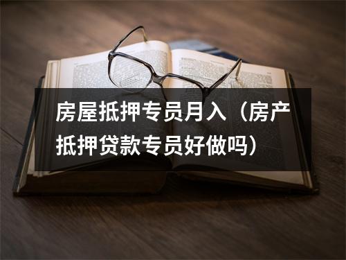 房屋抵押专员月入（房产抵押贷款专员好做吗）