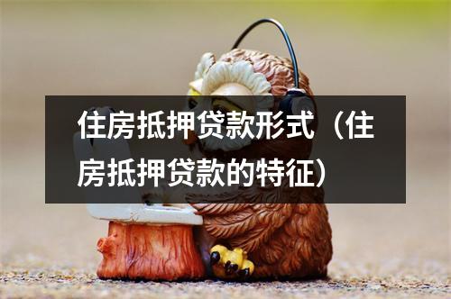 住房抵押贷款形式（住房抵押贷款的特征）