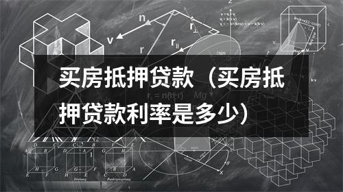 买房抵押贷款（买房抵押贷款利率是多少）