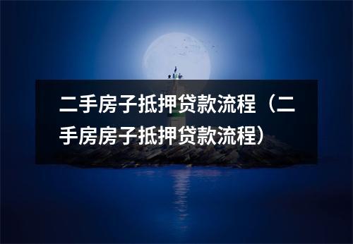 二手房子抵押贷款流程（二手房房子抵押贷款流程）