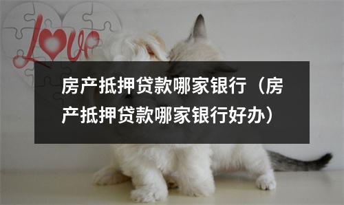 房产抵押贷款哪家银行（房产抵押贷款哪家银行好办）