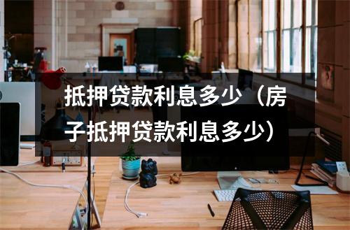 抵押贷款利息多少（房子抵押贷款利息多少）