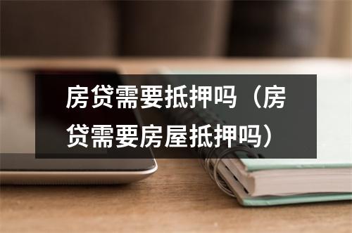房贷需要抵押吗（房贷需要房屋抵押吗）
