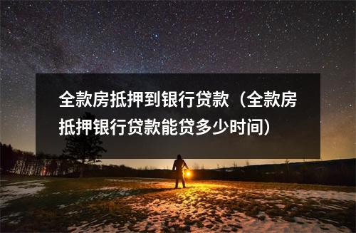 全款房抵押到银行贷款（全款房抵押银行贷款能贷多少时间）