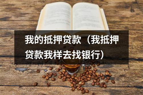 我的抵押贷款（我抵押贷款我样去找银行）