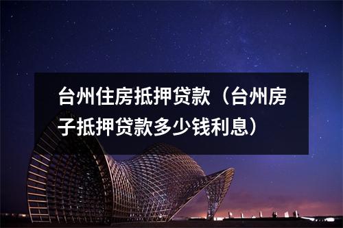 台州住房抵押贷款（台州房子抵押贷款多少钱利息）