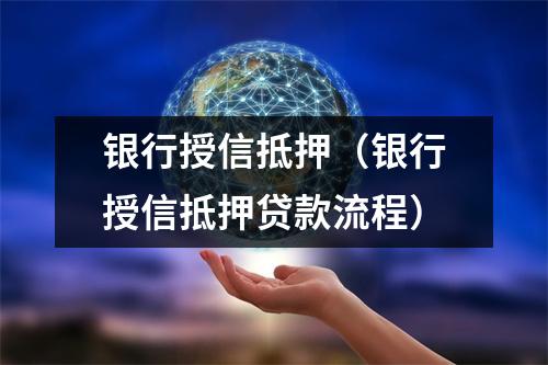 银行授信抵押（银行授信抵押贷款流程）