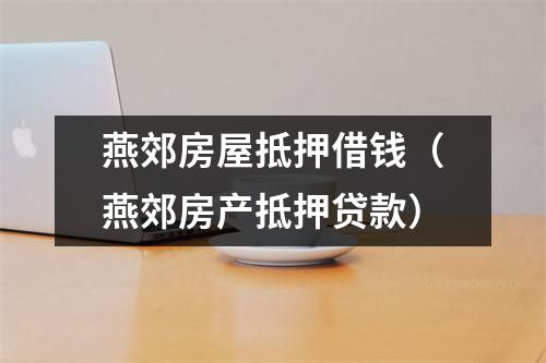 燕郊房屋抵押借钱（燕郊房产抵押贷款）