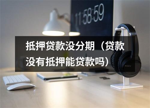 抵押贷款没分期（贷款没有抵押能贷款吗）