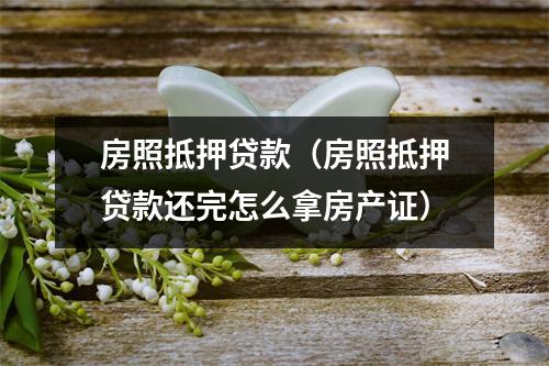 房照抵押贷款（房照抵押贷款还完怎么拿房产证）