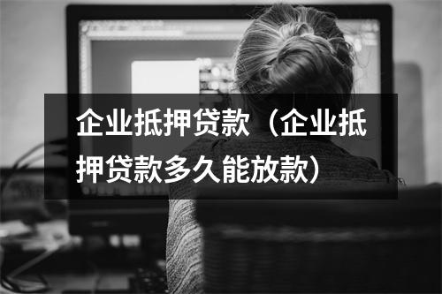 企业抵押贷款（企业抵押贷款多久能放款）