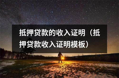 抵押贷款的收入证明（抵押贷款收入证明模板）