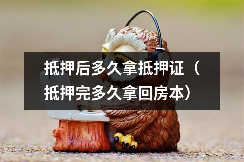 抵押后多久拿抵押证（抵押完多久拿回房本）