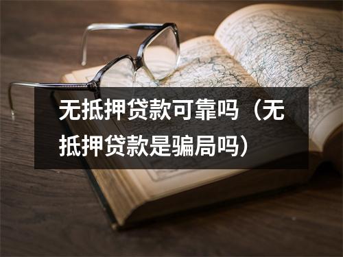 无抵押贷款可靠吗（无抵押贷款是骗局吗）