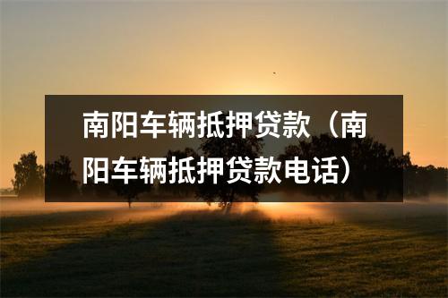 南阳车辆抵押贷款（南阳车辆抵押贷款电话）