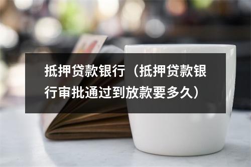 抵押贷款银行（抵押贷款银行审批通过到放款要多久）