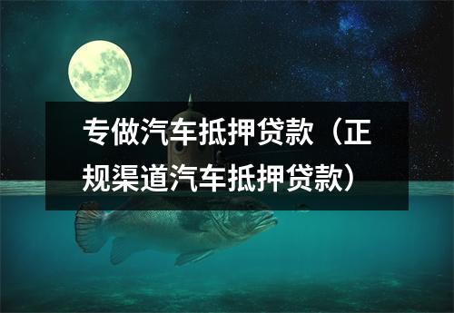 专做汽车抵押贷款（正规渠道汽车抵押贷款）