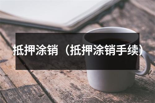 抵押涂销（抵押涂销手续）